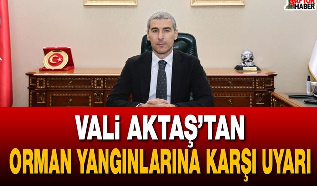 Vali Aktaş’tan orman yangınlarına karşı uyarı