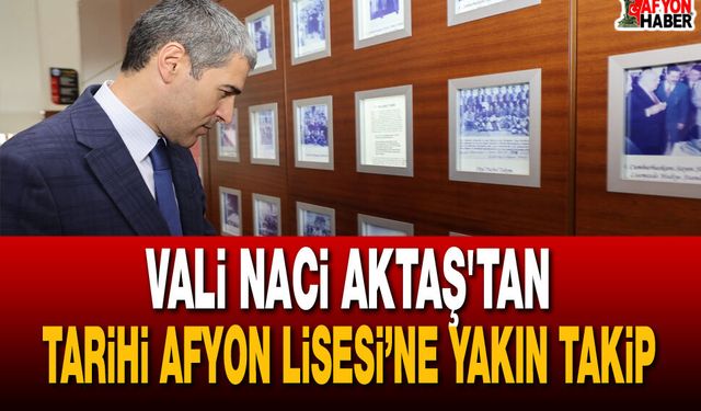 Vali Aktaş'tan Tarihi Afyon Lisesi’ne Yakın Takip
