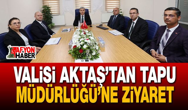 Valisi Aktaş’tan Tapu Müdürlüğü’ne Ziyaret