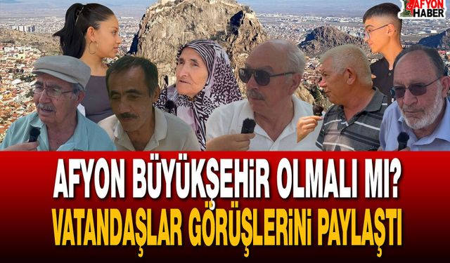 Afyonkarahisar Büyükşehir Olmalı mı? Vatandaşlar Görüşlerini Paylaştı