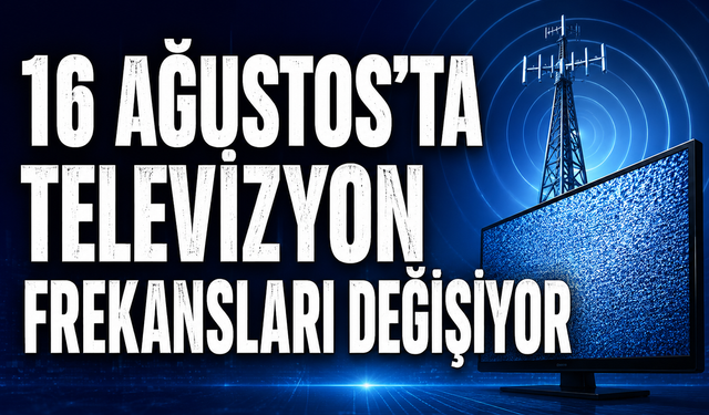 16 Ağustos’ta televizyon frekansları değişiyor