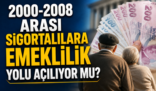 2000-2008 Arası Sigortalılara Emeklilik Yolu Açılıyor mu?