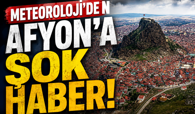 Meteoroloji'den Afyon'a şok haber!..