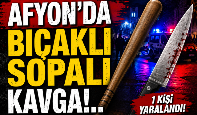 Afyon'da bıçaklı sopalı kavga