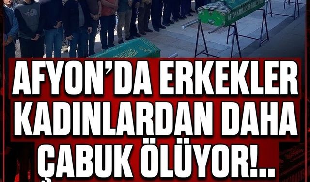 Afyon'da erkekler kadınlardan daha çabuk ölüyor!..