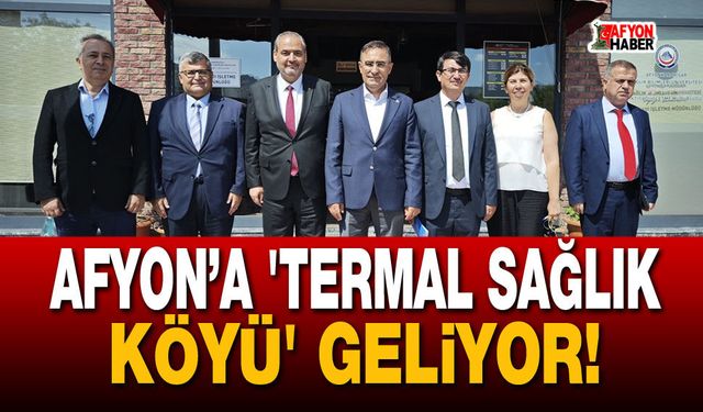 Afyon’a 'Termal Sağlık Köyü' geliyor!