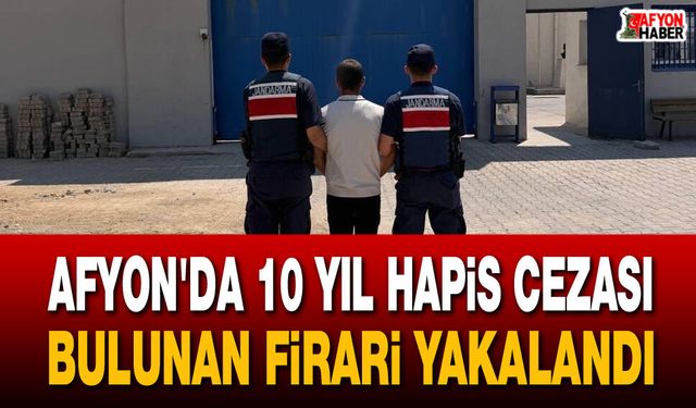 Afyon’da 10 yıl hapis cezası bulunan firari yakalandı