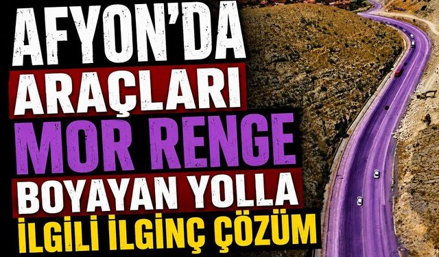Afyon’da araçları mor renge boyayan yolla ilgili ilginç çözüm