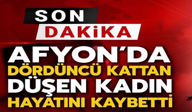 Afyon’da dördüncü kattan düşen kadın hayatını kaybetti