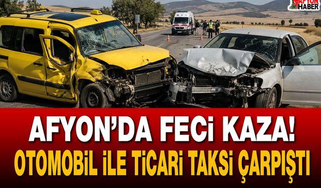 Afyon’da feci kaza! Otomobil ile ticari taksi çarpıştı