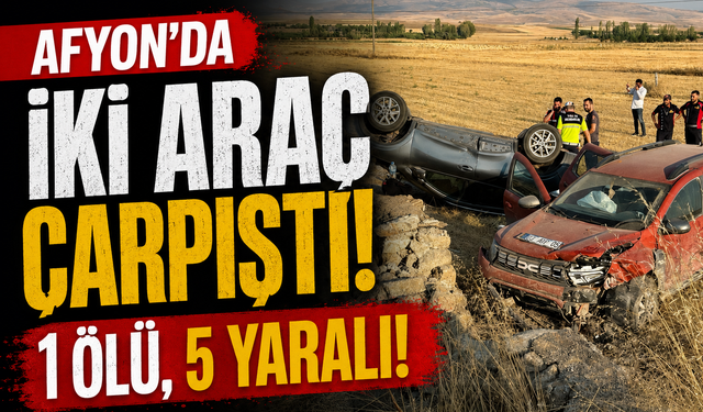 Afyon’da iki araç çarpıştı: 1 ölü, 5 yaralı!