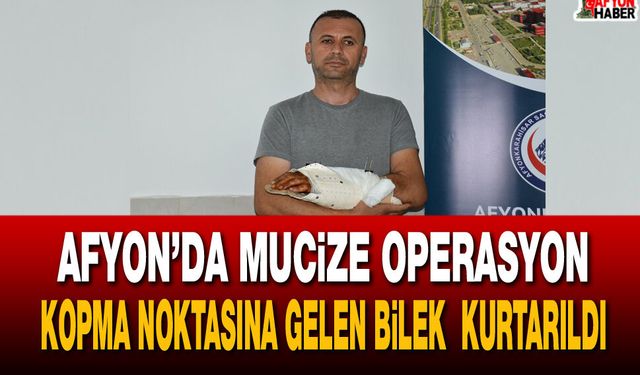 Afyon’da mucize operasyon! Kopma noktasına gelen bilek 12 saatte kurtarıldı