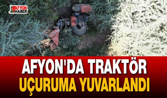 Afyon'da traktör uçuruma yuvarlandı