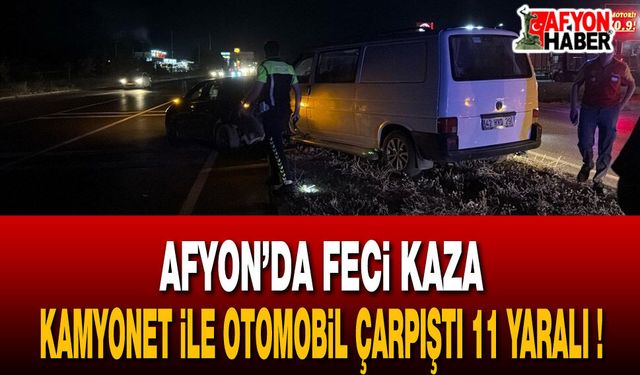 Afyonkarahisar’da feci kaza: Kamyonet ile otomobil çarpıştı 11 yaralı!
