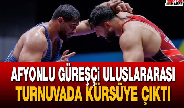 Afyonlu Güreşçi Uluslararası turnuvada kürsüye çıktı