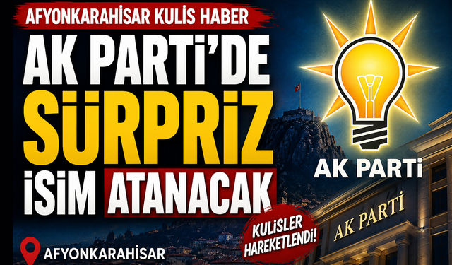 Kulis haber: Afyon AK Parti'de sürpriz isim atanacak