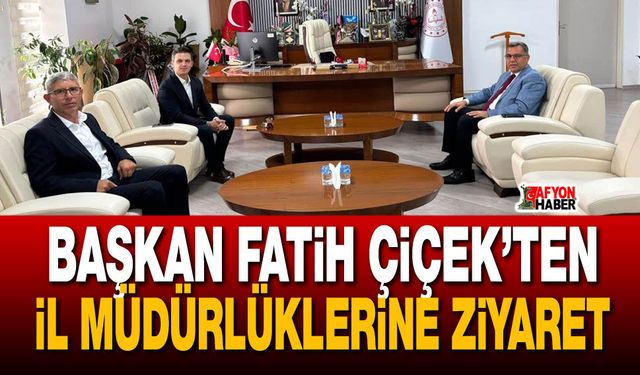 Başkan Fatih Çiçek’ten İl Müdürlüklerine ziyaret