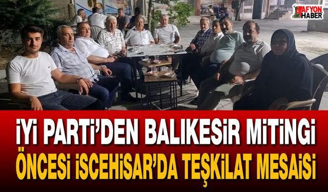 İYİ Parti’den Balıkesir mitingi öncesi İscehisar’da teşkilat mesaisi