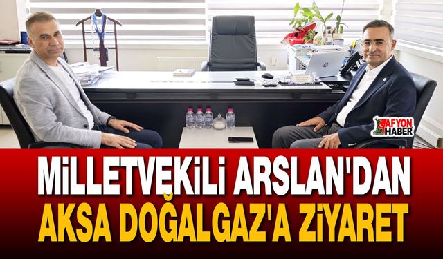 Milletvekili Arslan'dan Aksa Doğalgaz'a ziyaret