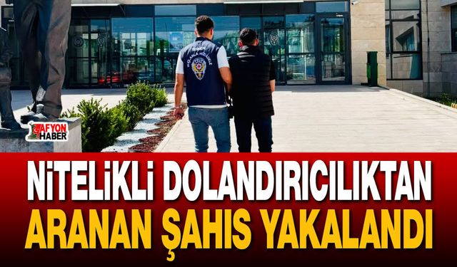 Nitelikli dolandırıcılıktan aranan şahıs yakalandı