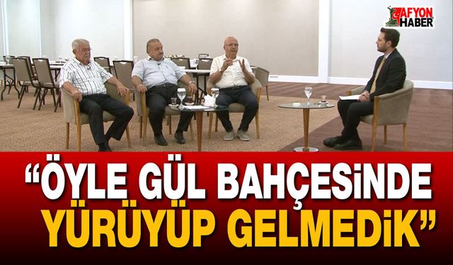 "Öyle gül bahçesinden yürüyüp gelmedik"