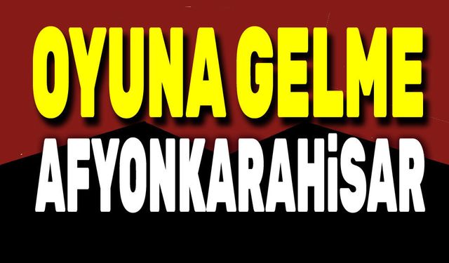 Oyuna gelme Afyonkarahisar!..