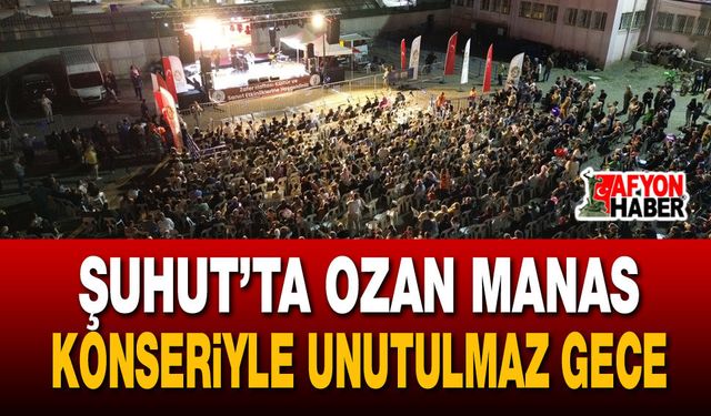 Şuhut’ta Ozan Manas konseriyle unutulmaz gece