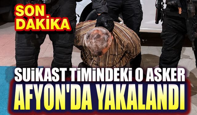 Suikast timindeki o asker Afyon'da yakalandı!..