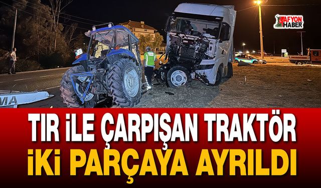 Tır ile çarpışan traktör iki parçaya ayrıldı