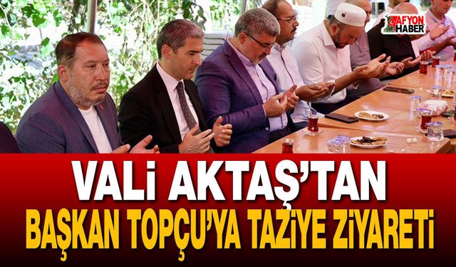 Vali Aktaş'tan Başkan Topçu’ya taziye ziyareti