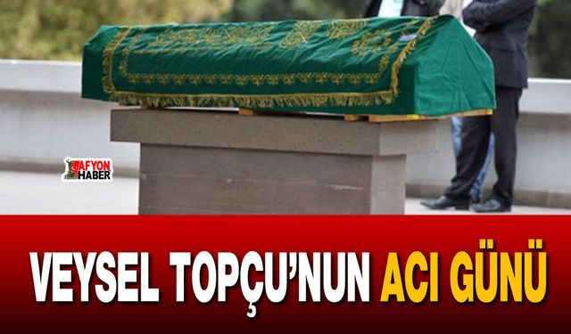 Başkan Veysel Topçu’nun acı günü