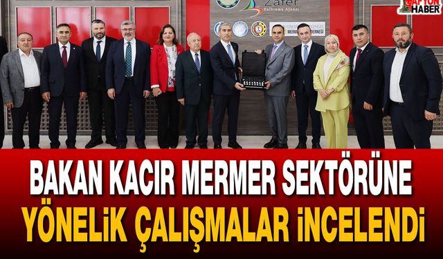 Bakan Kacır Mermer Sektörüne yönelik çalışmalar incelendi