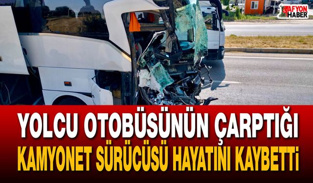 Yolcu otobüsünün çarptığı kamyonet sürücüsü hayatını kaybetti