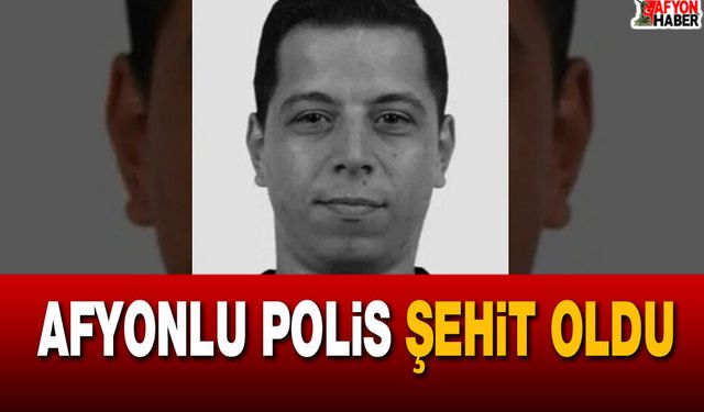 Afyonlu polis şehit oldu