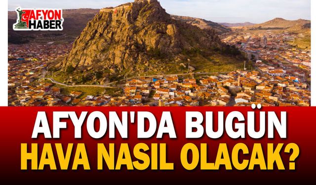 Afyon’da bugün hava nasıl olacak? Meteoroloji saat saat açıkladı