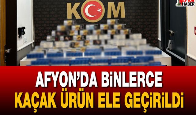 Afyon’da binlerce kaçak ürün ele geçirildi