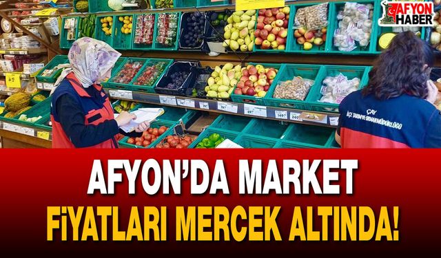 Afyon’da market fiyatları mercek altında!