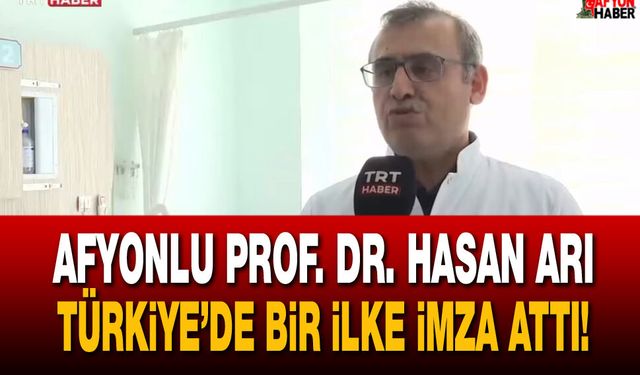 Afyonlu Prof. Dr. Hasan Arı Türkiye’de bir ilke imza attı!