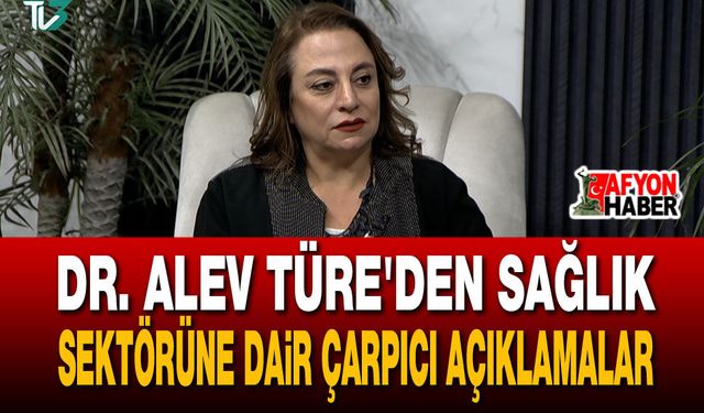 Dr. Alev Türe’den sağlık sektörüne dair çarpıcı açıklamalar
