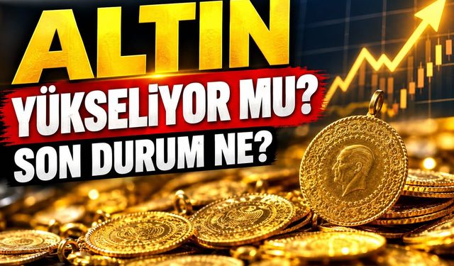 Altın yükseliyor mu, son durum ne?