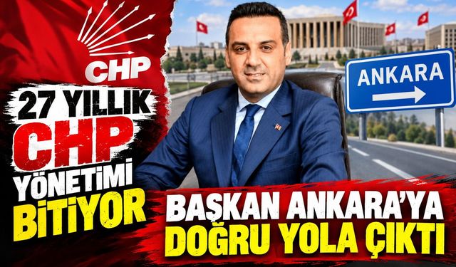 27 yıllık CHP yönetimi bitiyor: Başkan Ankara'ya doğru yola çıktı