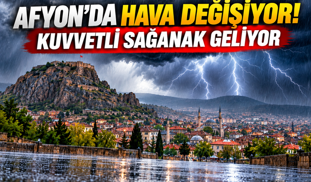 Afyon’da hava değişiyor! Kuvvetli sağanak geliyor
