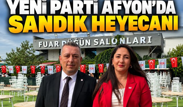 Yeni Parti Afyon’da sandık heyecanı