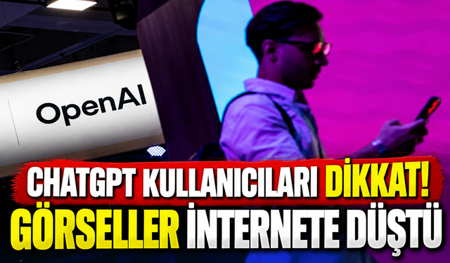 ChatGPT kullanıcıları dikkat! Görseller internete düştü