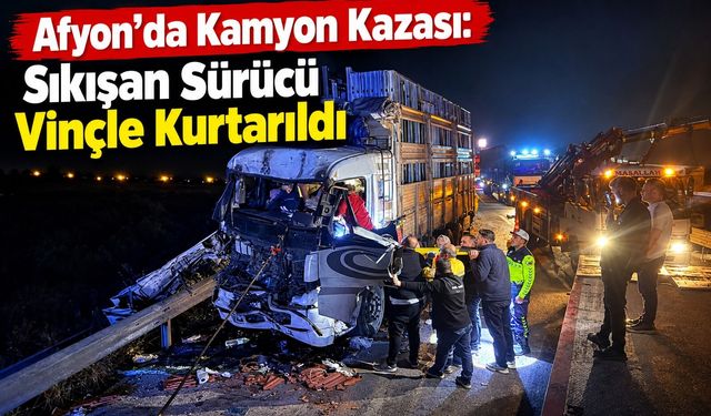 Afyon'da kamyon kazası: Sıkışan sürücü vinçle kurtarıldı