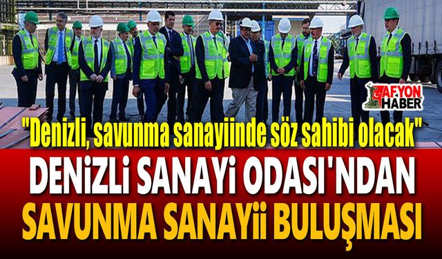 Denizli'nin sanayi birikimi savunma sanayiine taşınacak