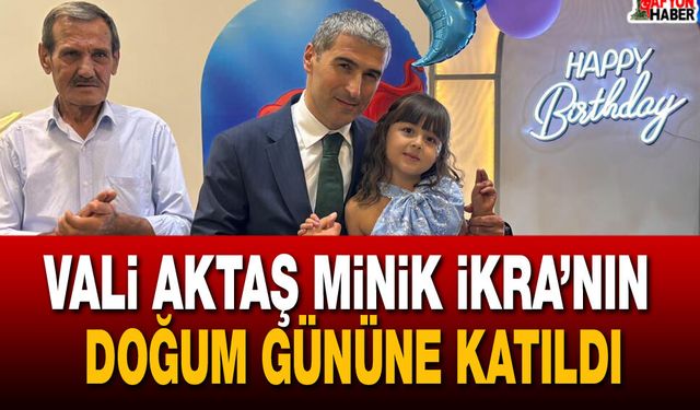 Vali Aktaş Minik İkra’nın doğum gününe katıldı