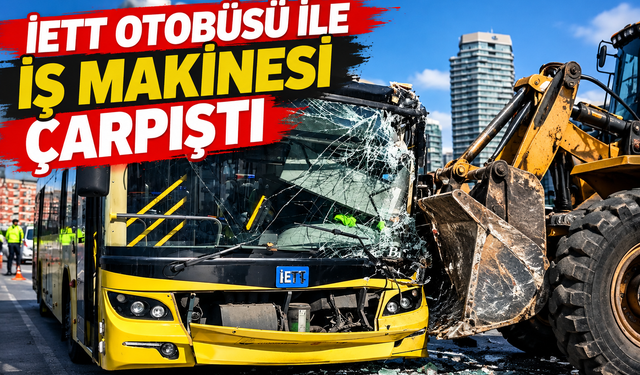 İETT otobüsü ile iş makinesi çarpıştı