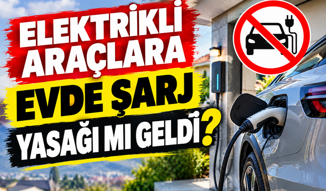 Elektrikli araçlara evde şarj yasağı mı geldi?