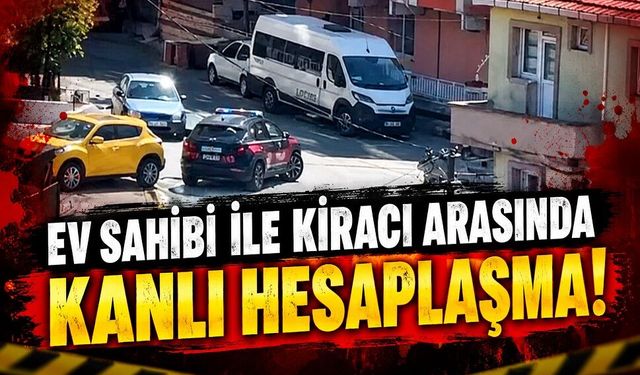 Ev sahibi ile kiracı arasında kanlı hesaplaşma!